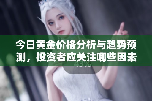 今日黄金价格分析与趋势预测，投资者应关注哪些因素