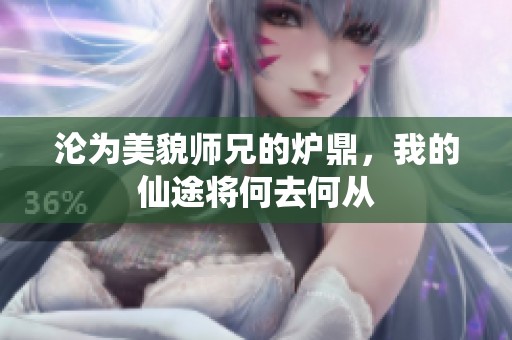 沦为美貌师兄的炉鼎，我的仙途将何去何从