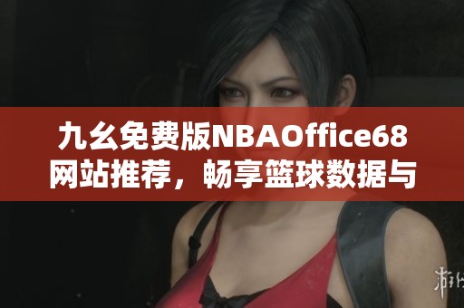九幺免费版NBAOffice68网站推荐，畅享篮球数据与资讯
