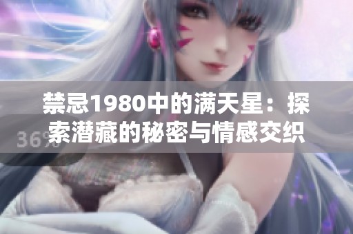 禁忌1980中的满天星：探索潜藏的秘密与情感交织