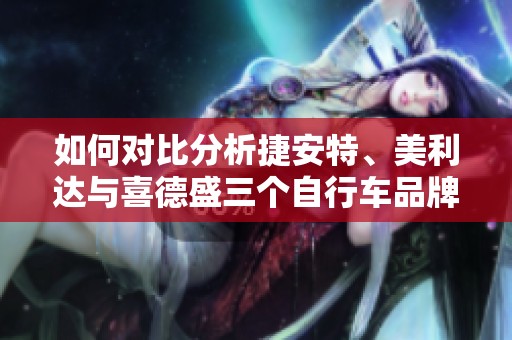 如何对比分析捷安特、美利达与喜德盛三个自行车品牌的优缺点