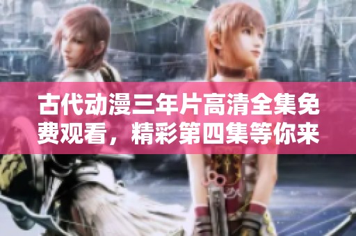 古代动漫三年片高清全集免费观看，精彩第四集等你来追！