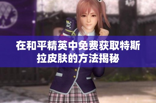 在和平精英中免费获取特斯拉皮肤的方法揭秘