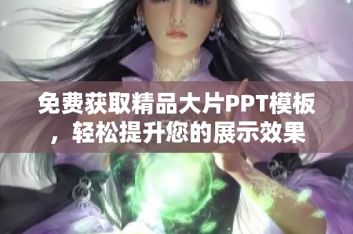 免费获取精品大片PPT模板，轻松提升您的展示效果
