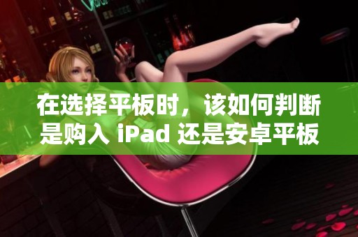 在选择平板时，该如何判断是购入 iPad 还是安卓平板呢