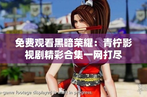 免费观看黑暗荣耀：青柠影视剧精彩合集一网打尽