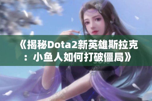 《揭秘Dota2新英雄斯拉克：小鱼人如何打破僵局》