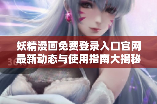 妖精漫画免费登录入口官网最新动态与使用指南大揭秘