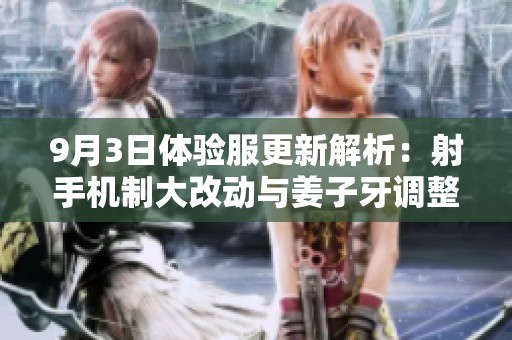9月3日体验服更新解析：射手机制大改动与姜子牙调整详情揭秘