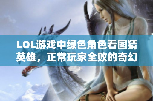 LOL游戏中绿色角色看图猜英雄，正常玩家全败的奇幻挑战