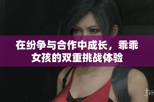 在纷争与合作中成长，乖乖女孩的双重挑战体验