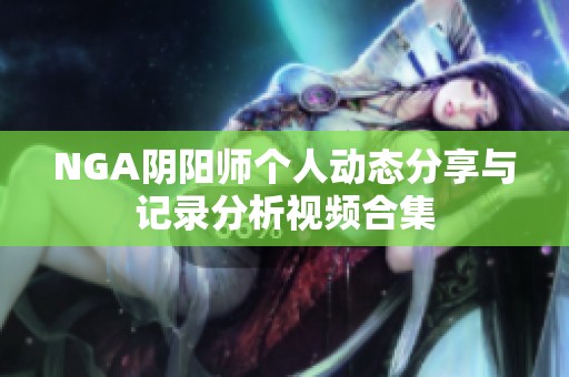 NGA阴阳师个人动态分享与记录分析视频合集