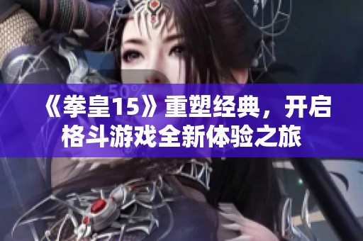 《拳皇15》重塑经典，开启格斗游戏全新体验之旅