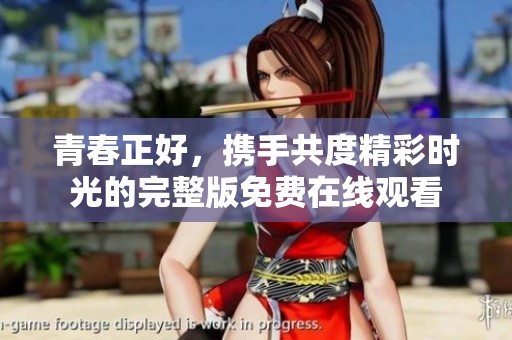 青春正好，携手共度精彩时光的完整版免费在线观看