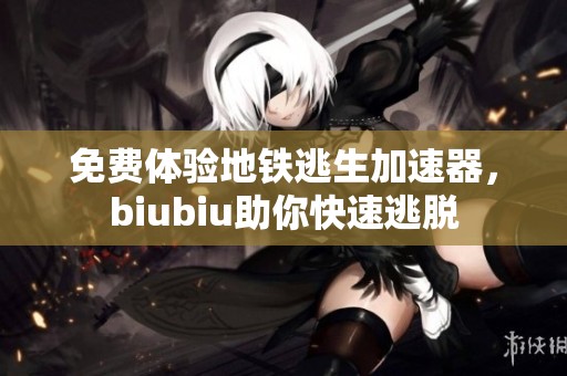 免费体验地铁逃生加速器，biubiu助你快速逃脱