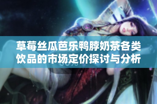 草莓丝瓜芭乐鸭脖奶茶各类饮品的市场定价探讨与分析