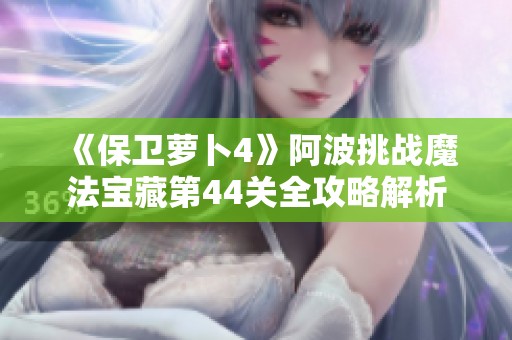 《保卫萝卜4》阿波挑战魔法宝藏第44关全攻略解析