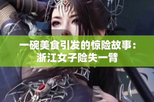 一碗美食引发的惊险故事：浙江女子险失一臂