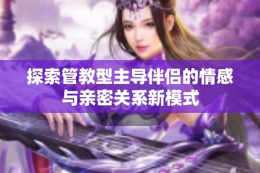 探索管教型主导伴侣的情感与亲密关系新模式