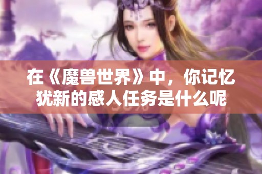 在《魔兽世界》中，你记忆犹新的感人任务是什么呢