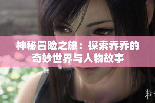 神秘冒险之旅：探索乔乔的奇妙世界与人物故事