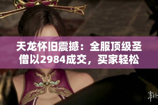 天龙怀旧震撼：全服顶级圣僧以2984成交，买家轻松赚取七倍利润
