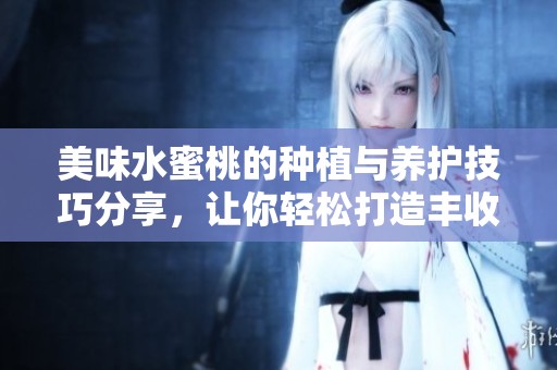 美味水蜜桃的种植与养护技巧分享，让你轻松打造丰收果园