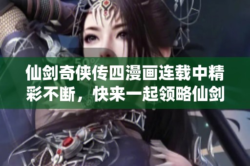 仙剑奇侠传四漫画连载中精彩不断，快来一起领略仙剑传奇世界