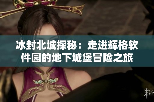 冰封北城探秘：走进辉格软件园的地下城堡冒险之旅