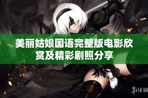 美丽姑娘国语完整版电影欣赏及精彩剧照分享