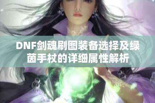 DNF剑魂刷图装备选择及绿茵手杖的详细属性解析