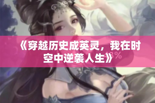 《穿越历史成英灵，我在时空中逆袭人生》