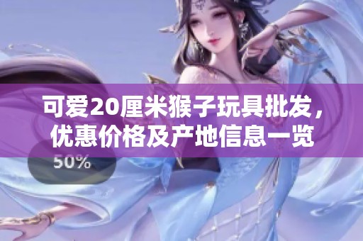 可爱20厘米猴子玩具批发，优惠价格及产地信息一览
