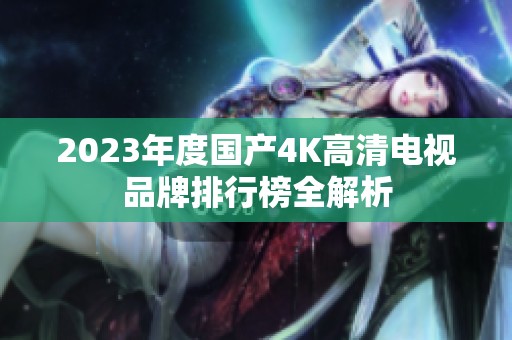 2023年度国产4K高清电视品牌排行榜全解析
