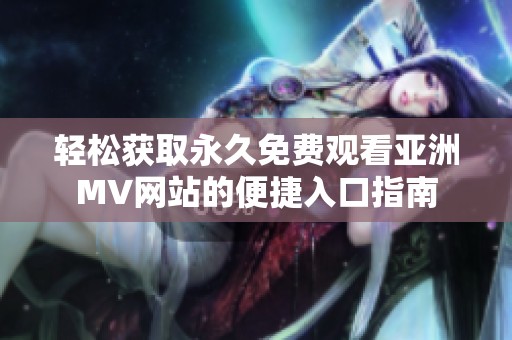 轻松获取永久免费观看亚洲MV网站的便捷入口指南