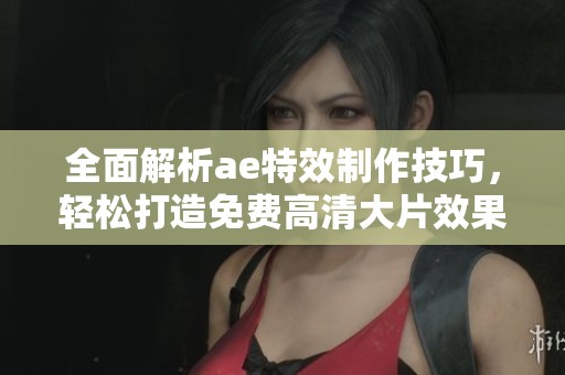 全面解析ae特效制作技巧，轻松打造免费高清大片效果教程