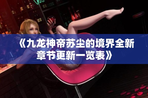 《九龙神帝苏尘的境界全新章节更新一览表》