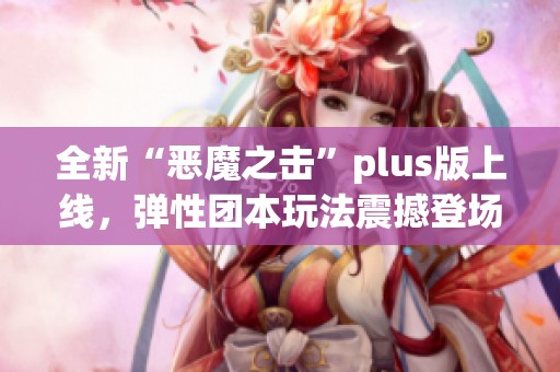全新“恶魔之击”plus版上线，弹性团本玩法震撼登场