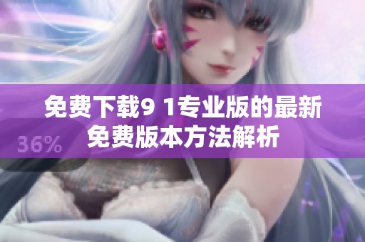 免费下载9 1专业版的最新免费版本方法解析