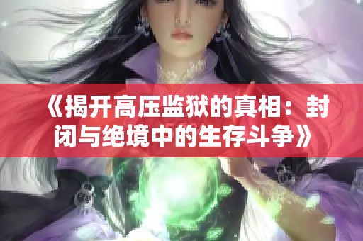 《揭开高压监狱的真相：封闭与绝境中的生存斗争》