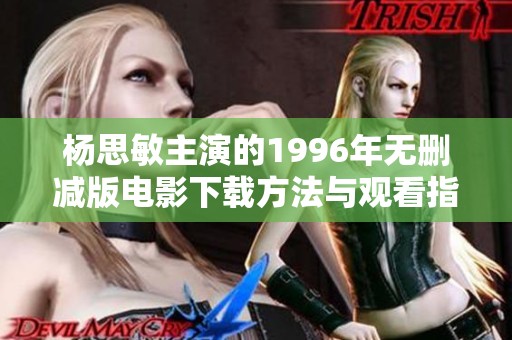 杨思敏主演的1996年无删减版电影下载方法与观看指南