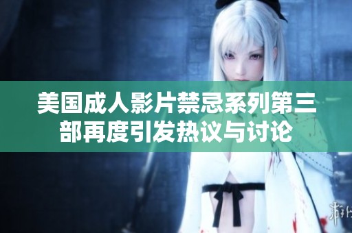 美国成人影片禁忌系列第三部再度引发热议与讨论