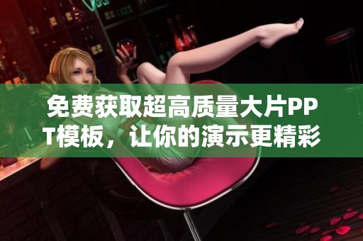 免费获取超高质量大片PPT模板，让你的演示更精彩