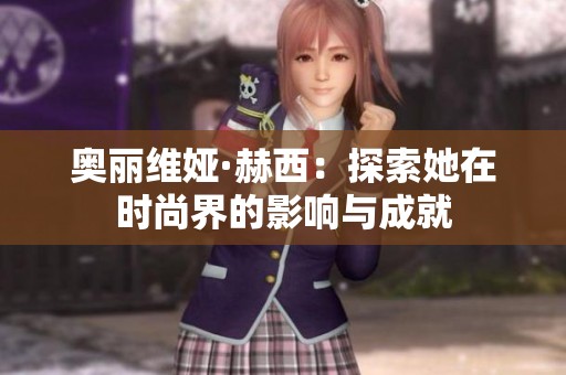 奥丽维娅·赫西：探索她在时尚界的影响与成就