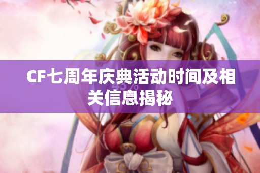CF七周年庆典活动时间及相关信息揭秘