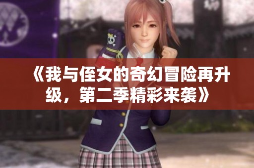 《我与侄女的奇幻冒险再升级，第二季精彩来袭》