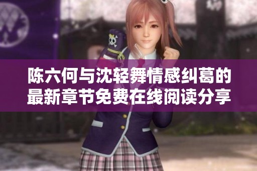陈六何与沈轻舞情感纠葛的最新章节免费在线阅读分享
