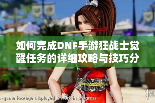 如何完成DNF手游狂战士觉醒任务的详细攻略与技巧分享
