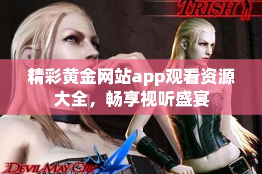 精彩黄金网站app观看资源大全，畅享视听盛宴