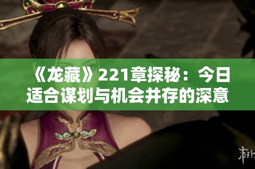 《龙藏》221章探秘：今日适合谋划与机会并存的深意